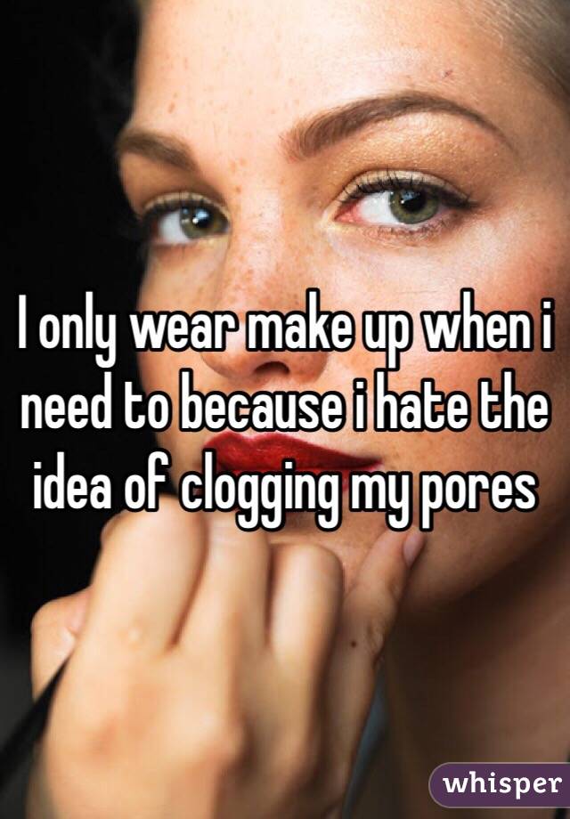 I only wear make up when i need to because i hate the idea of clogging my pores 