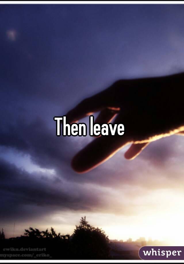 Then leave 