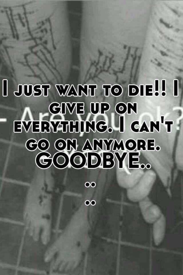 i-just-want-to-die-i-give-up-on-everything-i-can-t-go-on-anymore