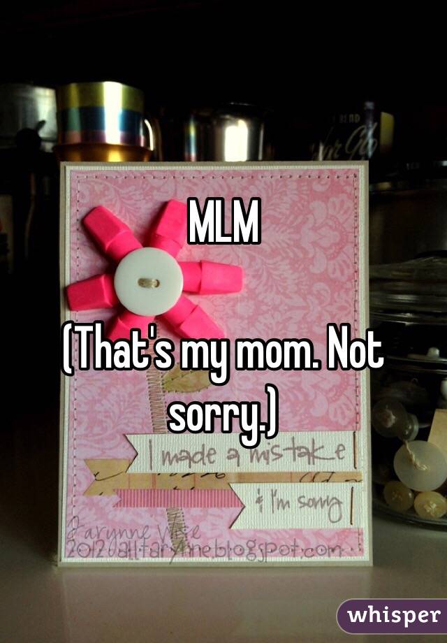 MLM 

(That's my mom. Not sorry.)