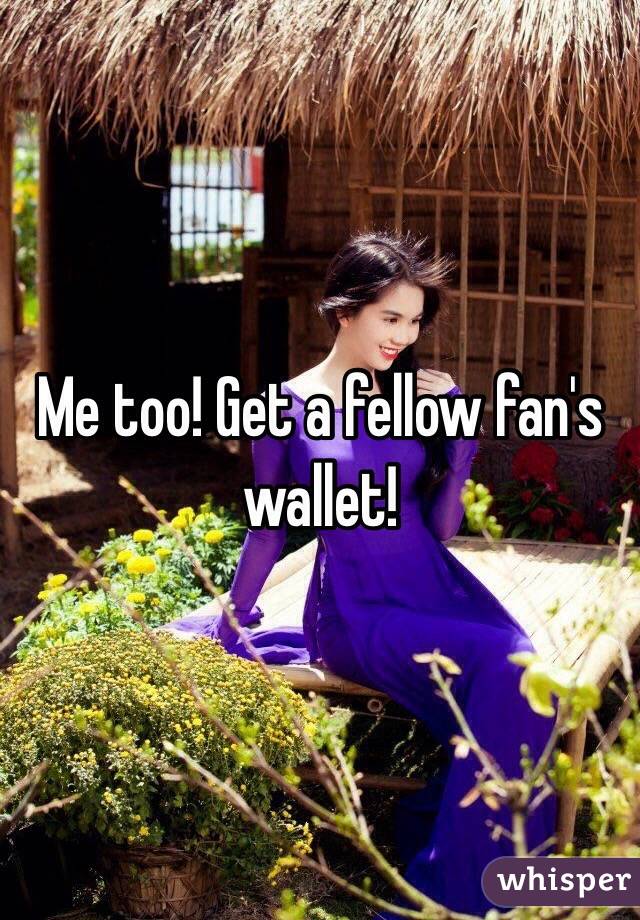 Me too! Get a fellow fan's wallet! 