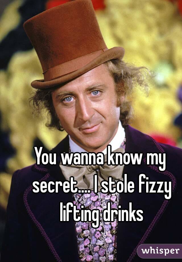 You wanna know my secret.... I stole fizzy lifting drinks