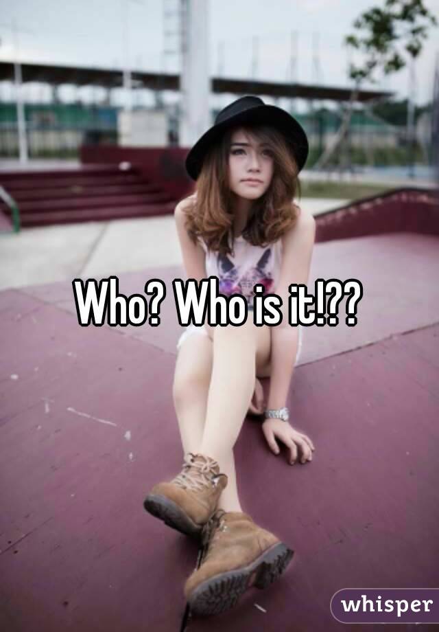 Who? Who is it!??