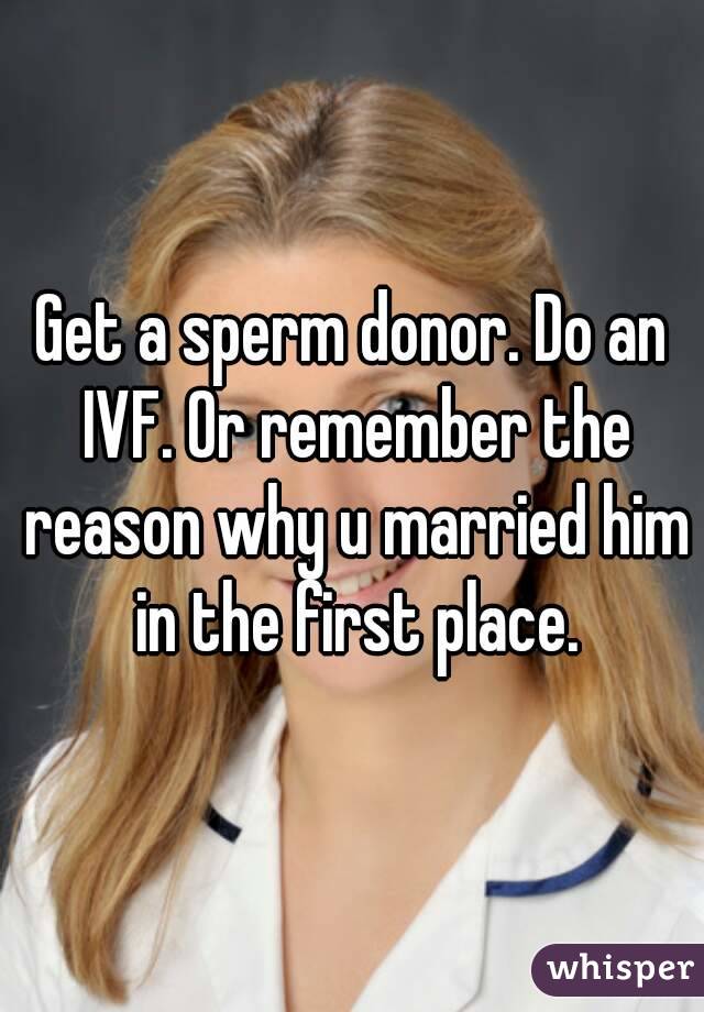 Get a sperm donor. Do an IVF. Or remember the reason why u married him in the first place.