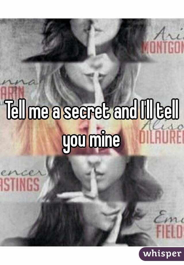 Tell me a secret and I'll tell you mine 