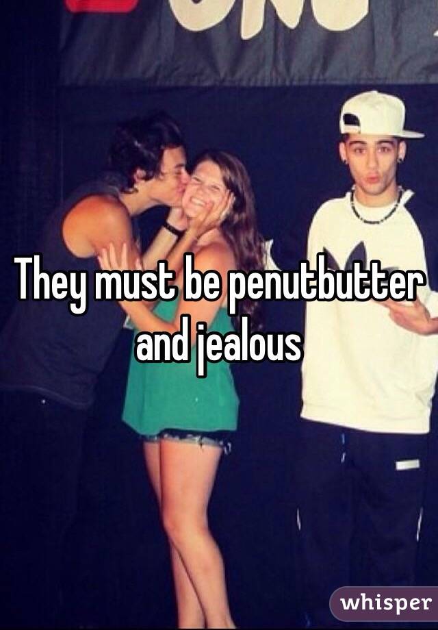 They must be penutbutter and jealous 