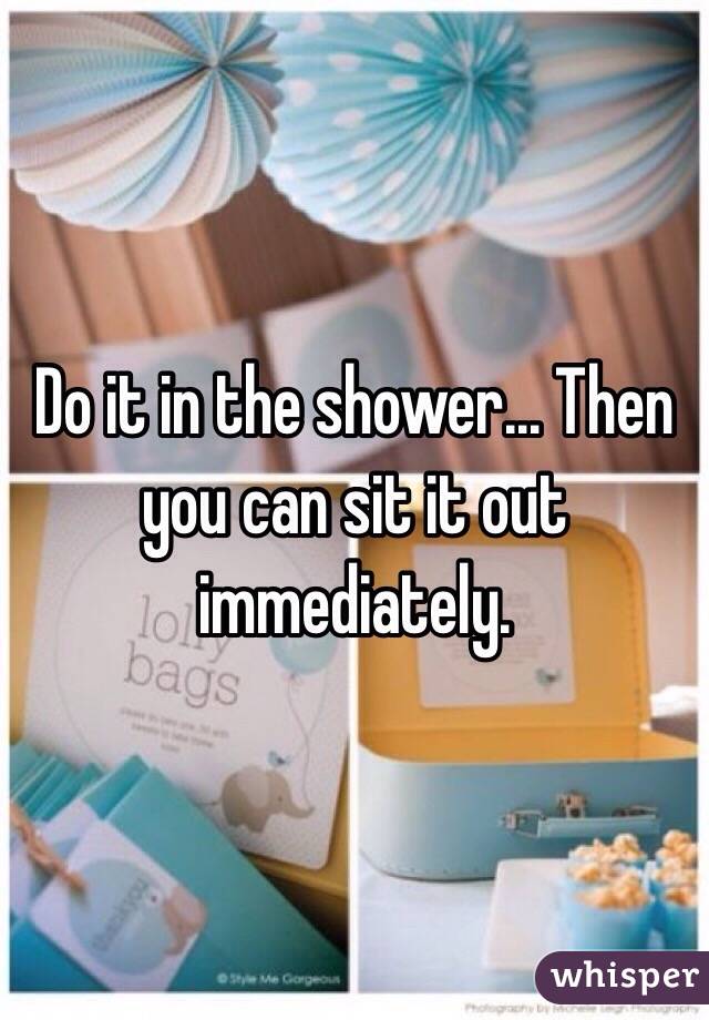 Do it in the shower... Then you can sit it out immediately.