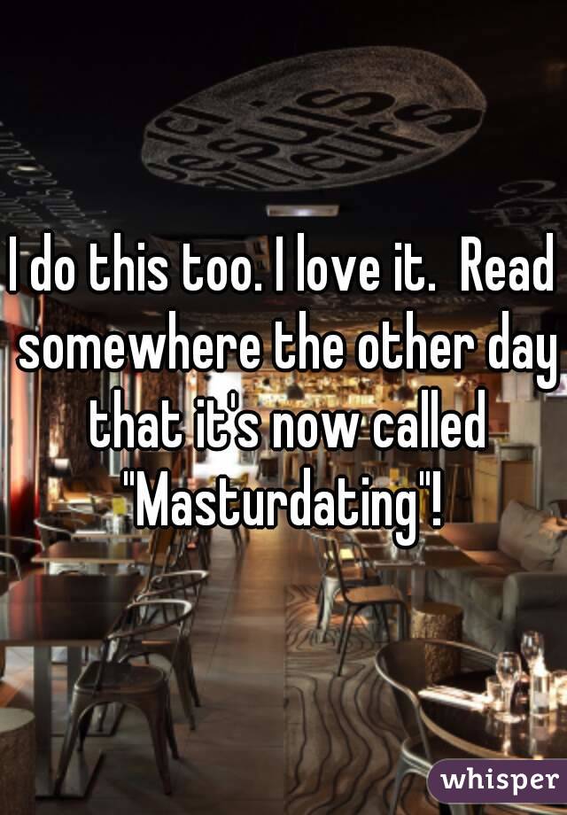 I do this too. I love it.  Read somewhere the other day that it's now called
"Masturdating"!