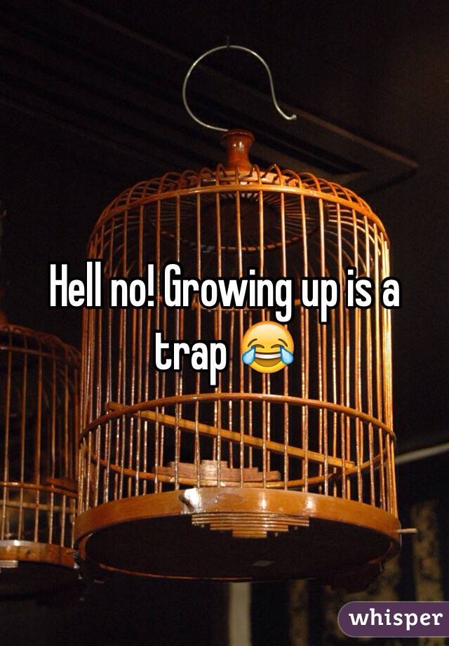 Hell no! Growing up is a trap 😂