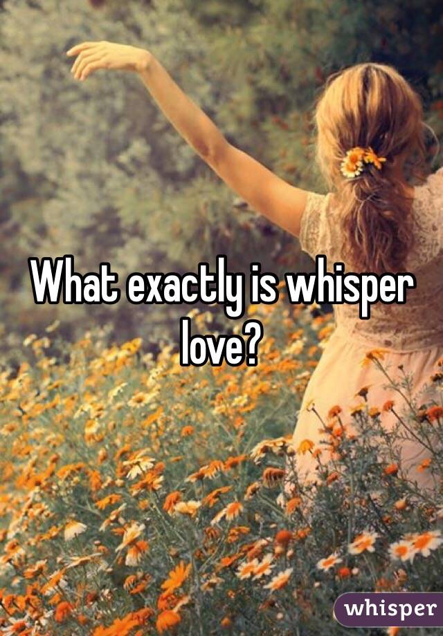 What exactly is whisper love?