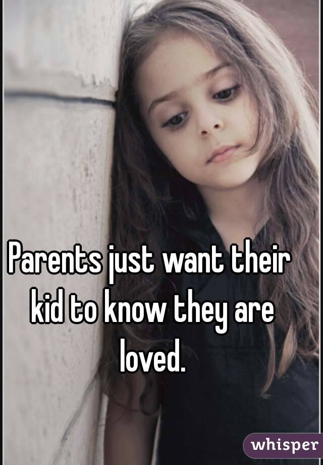 Parents just want their kid to know they are loved.