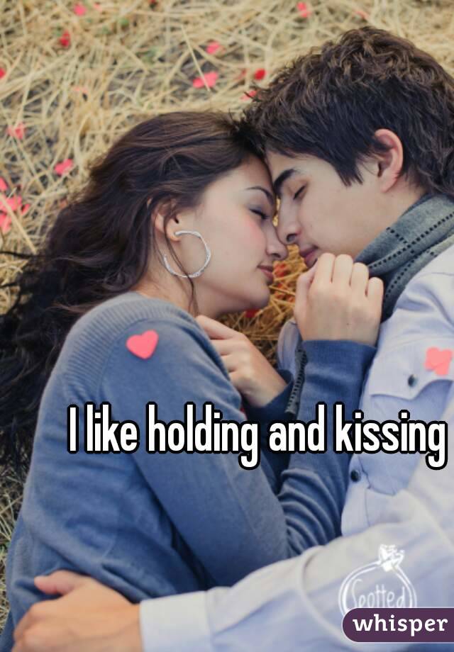 I like holding and kissing