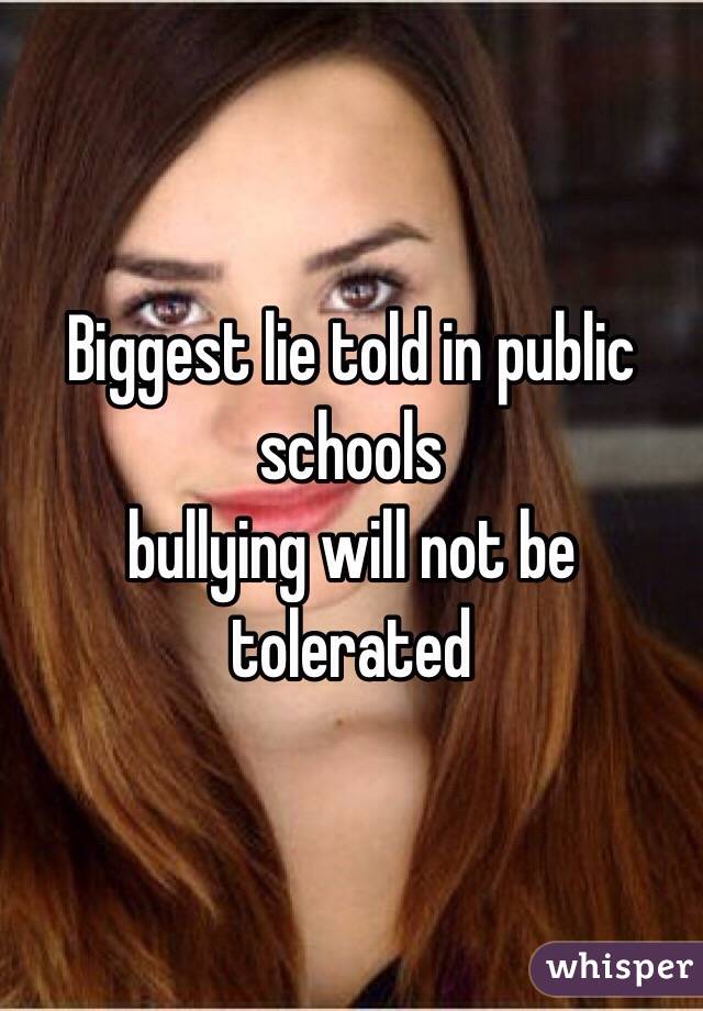 Biggest lie told in public schools
 bullying will not be tolerated 
