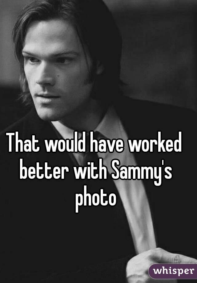 That would have worked better with Sammy's photo