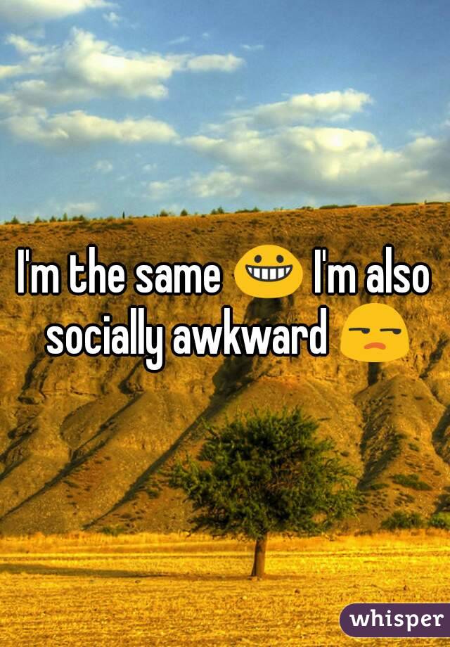 I'm the same 😀 I'm also socially awkward 😒