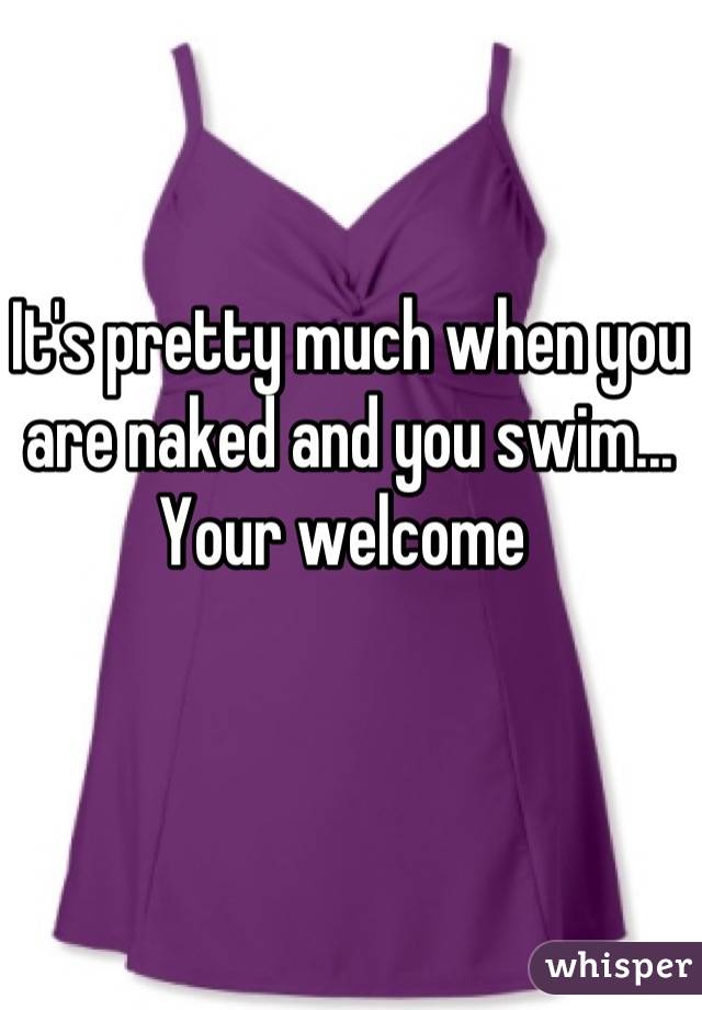 It's pretty much when you are naked and you swim... Your welcome 