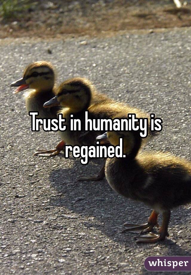 Trust in humanity is regained.