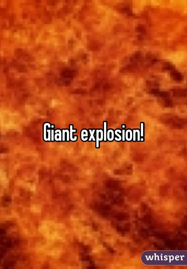 Giant explosion!