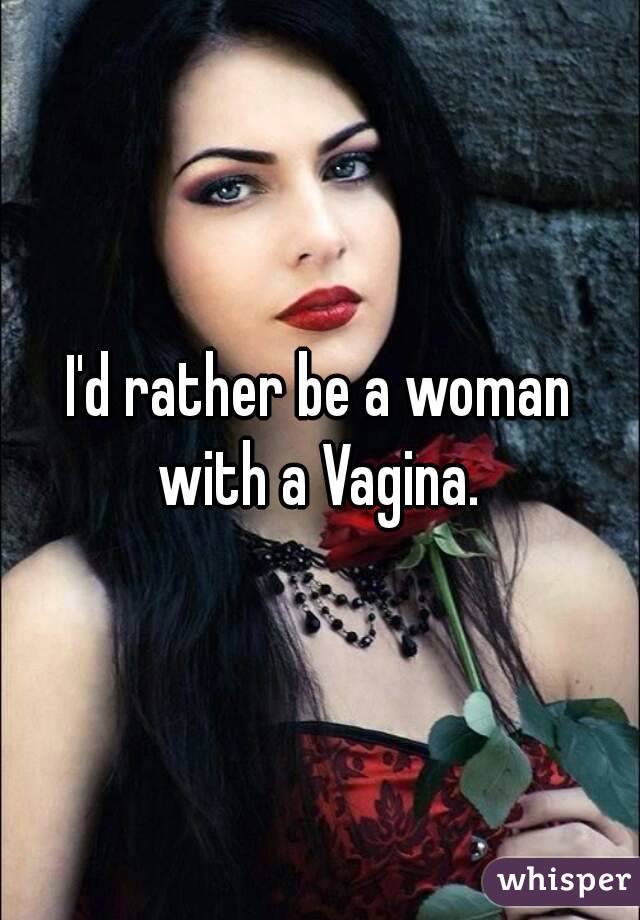 I'd rather be a woman with a Vagina. 