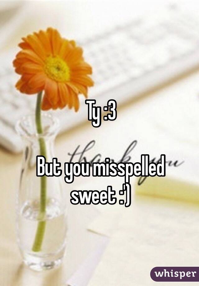 Ty :3 

But you misspelled sweet :')