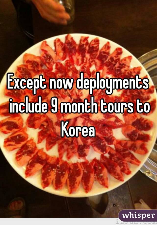 Except now deployments include 9 month tours to Korea 