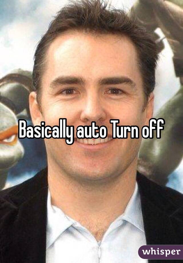 Basically auto Turn off 