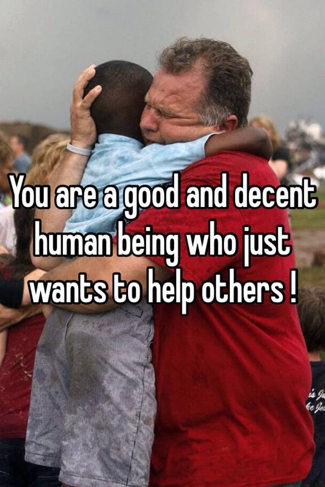 you-are-a-good-and-decent-human-being-who-just-wants-to-help-others