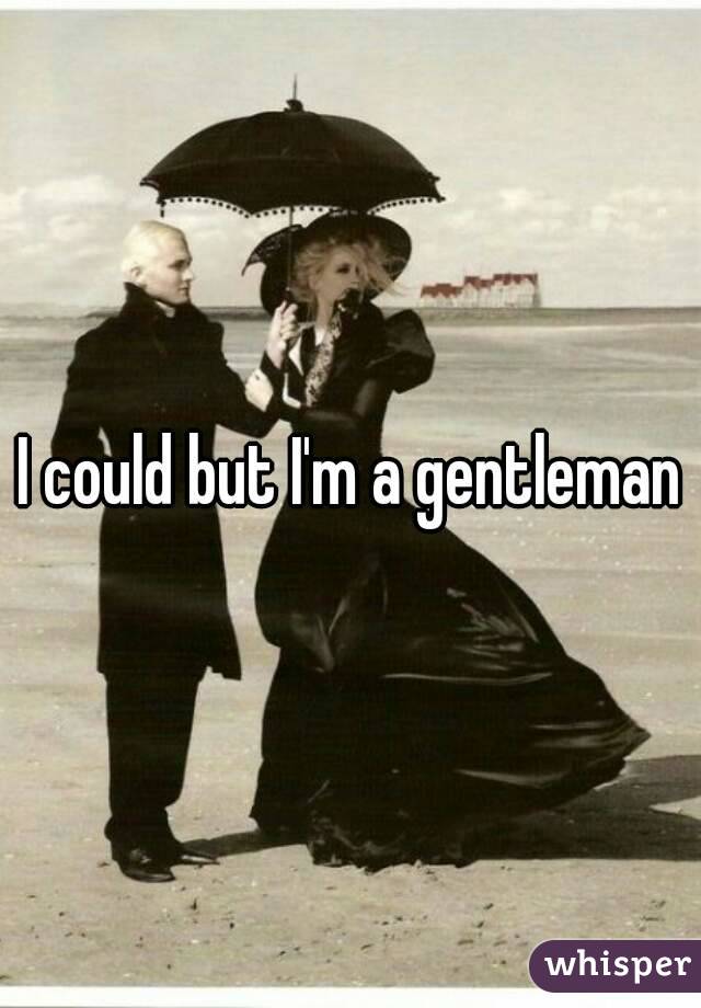 I could but I'm a gentleman