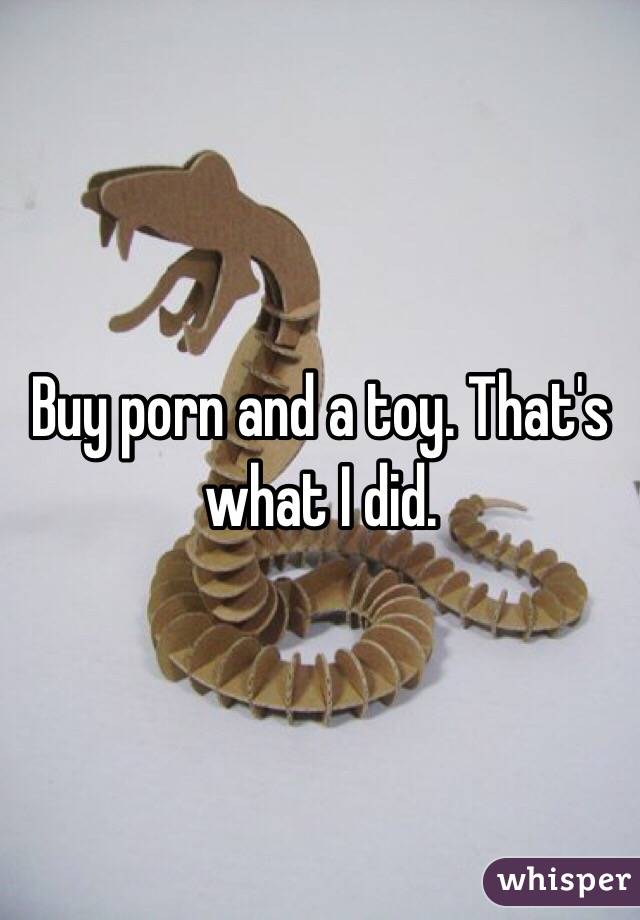 Buy porn and a toy. That's what I did. 