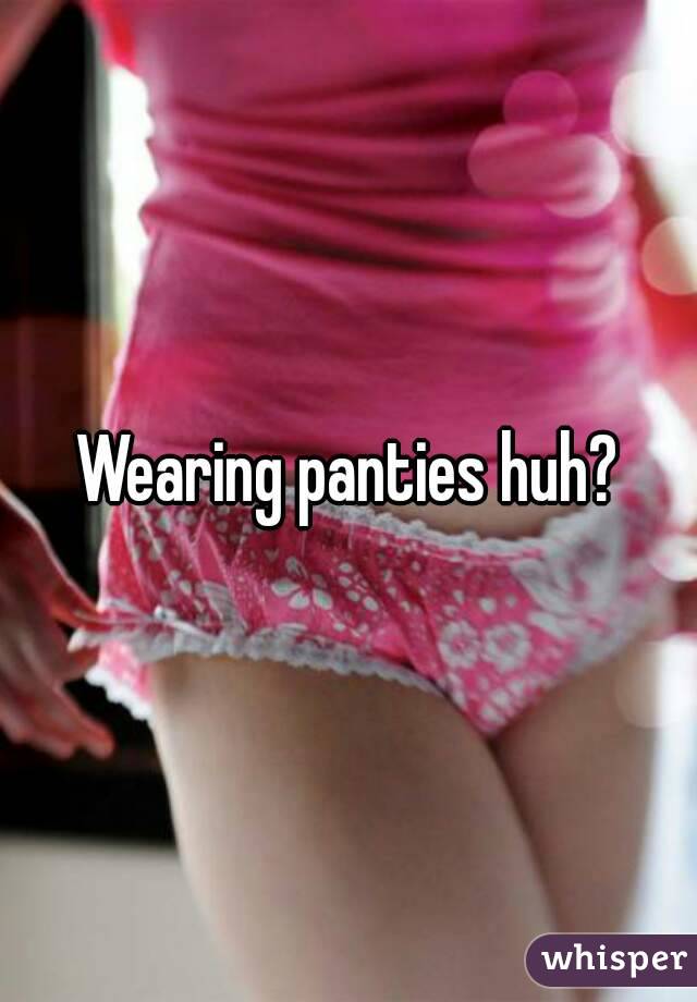 Wearing panties huh?