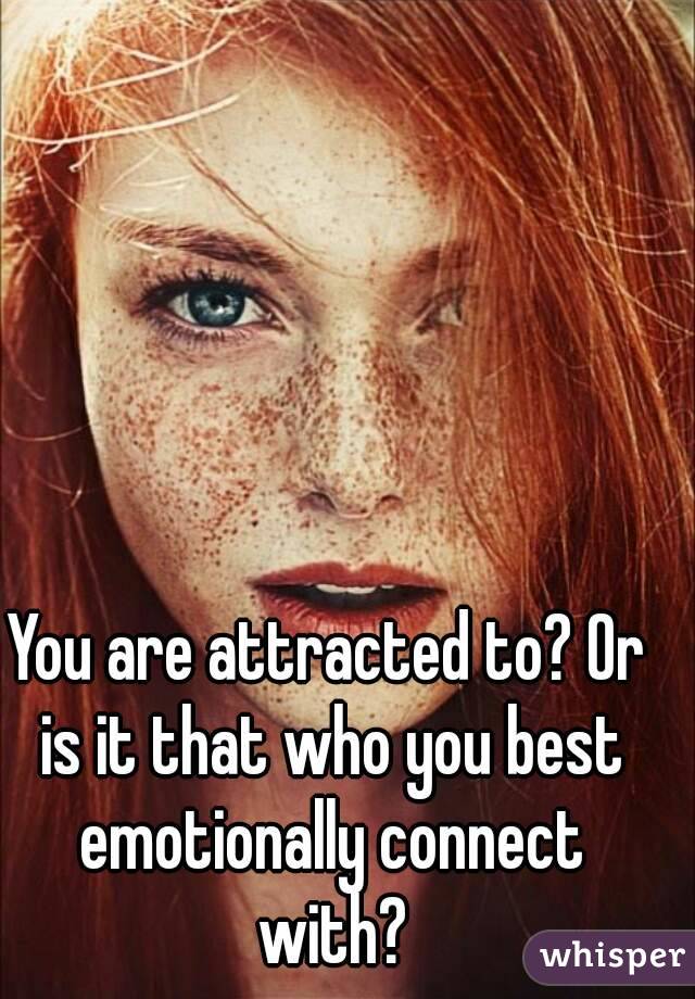 You are attracted to? Or is it that who you best emotionally connect with?