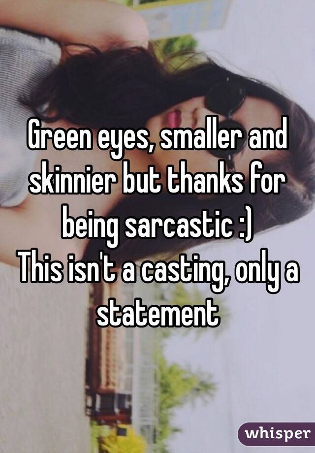 Green eyes, smaller and skinnier but thanks for being sarcastic :)
This isn't a casting, only a statement