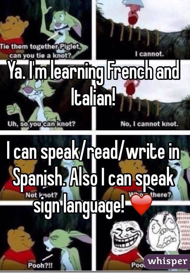 Ya. I'm learning French and Italian!

I can speak/read/write in Spanish. Also I can speak sign language! ❤️