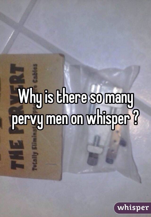 Why Is There So Many Pervy Men On Whisper 6254