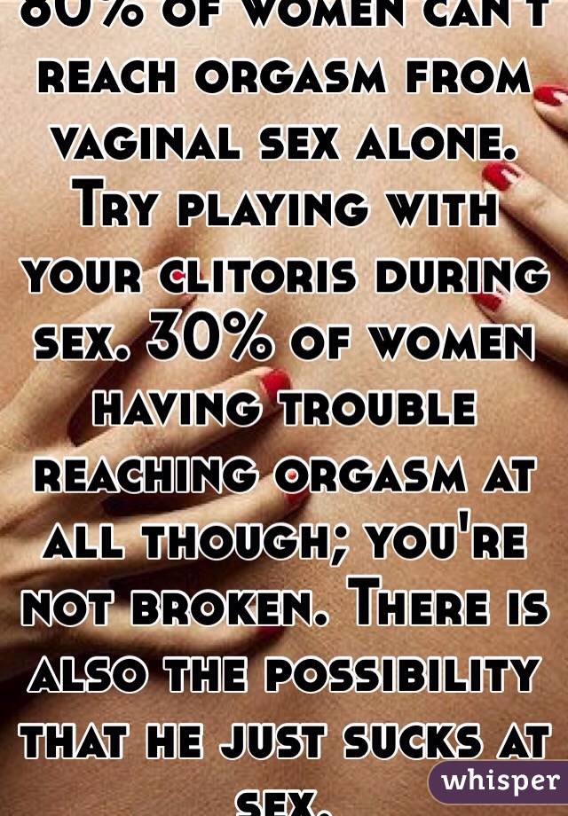 80 of women can t reach orgasm from vaginal sex alone. Try