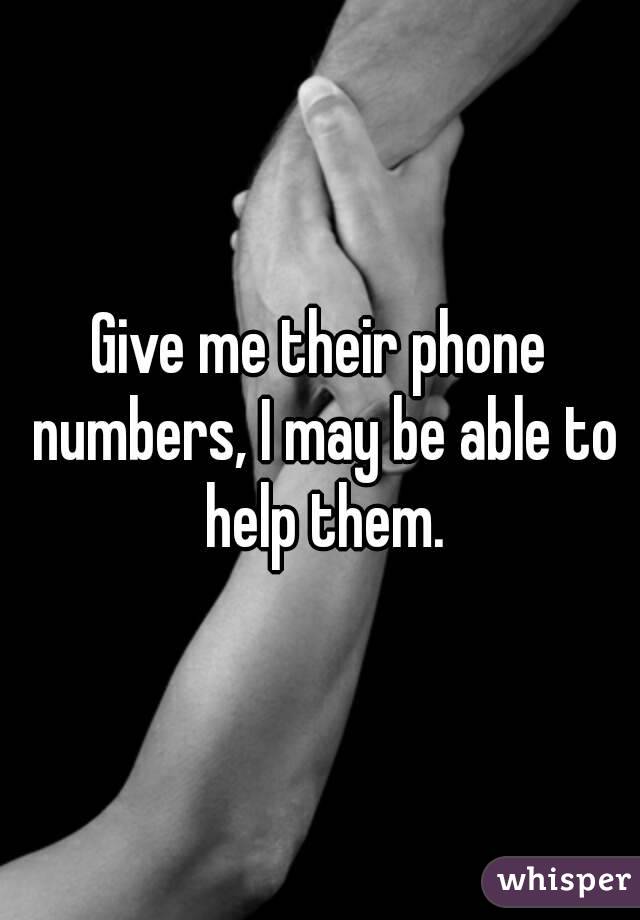 Give me their phone numbers, I may be able to help them.
