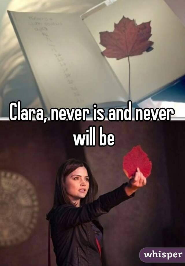 Clara, never is and never will be