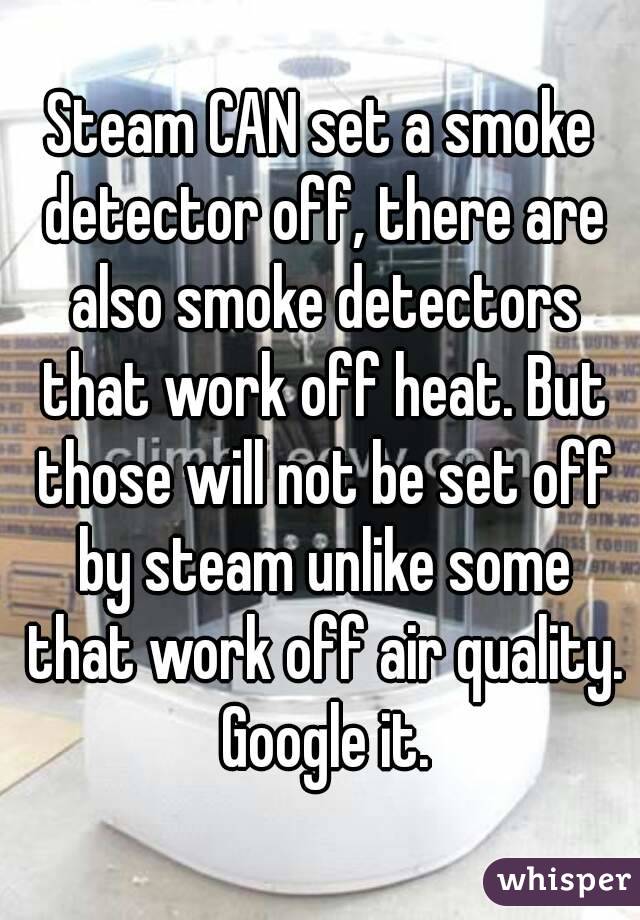 Steam CAN set a smoke detector off, there are also smoke detectors that work off heat. But those will not be set off by steam unlike some that work off air quality. Google it.