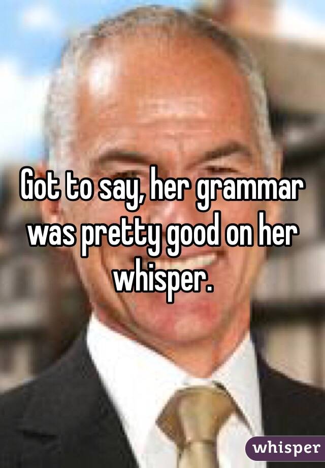 Got to say, her grammar was pretty good on her whisper.