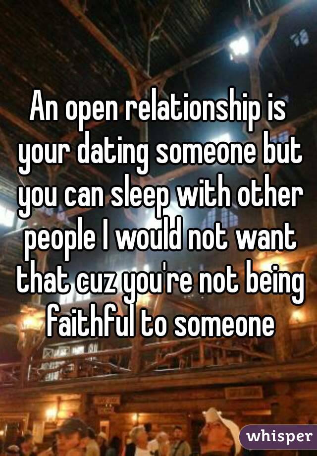 An open relationship is your dating someone but you can sleep with other people I would not want that cuz you're not being faithful to someone