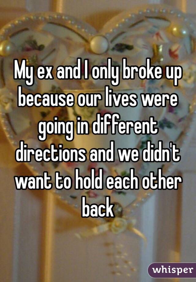 My ex and I only broke up because our lives were going in different directions and we didn't want to hold each other back 