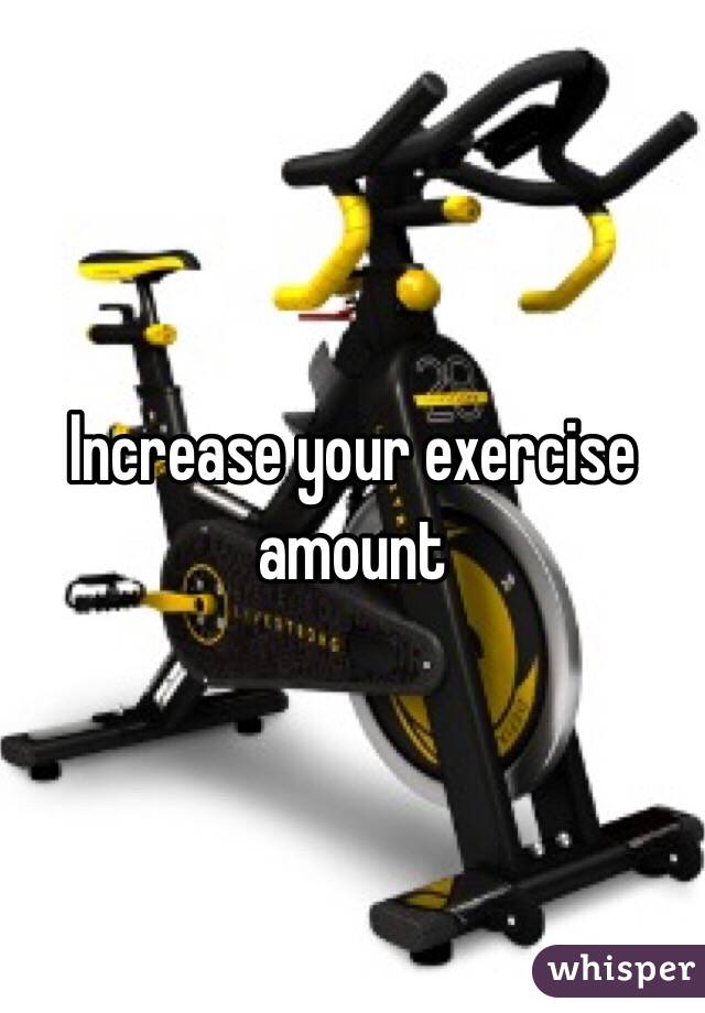 Increase your exercise amount