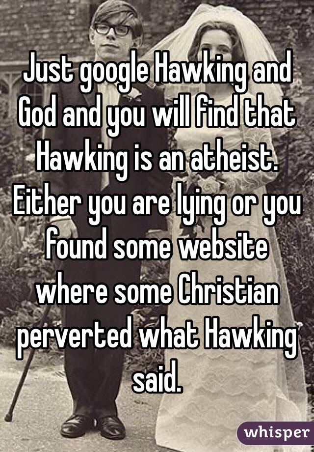 Just google Hawking and God and you will find that Hawking is an atheist.  Either you are lying or you found some website where some Christian perverted what Hawking said. 