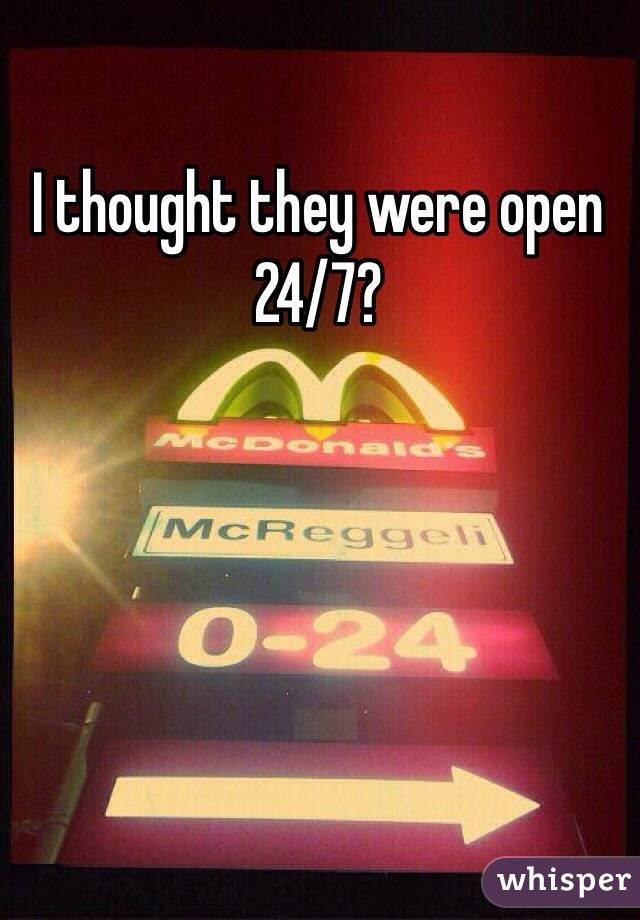 I thought they were open 24/7?