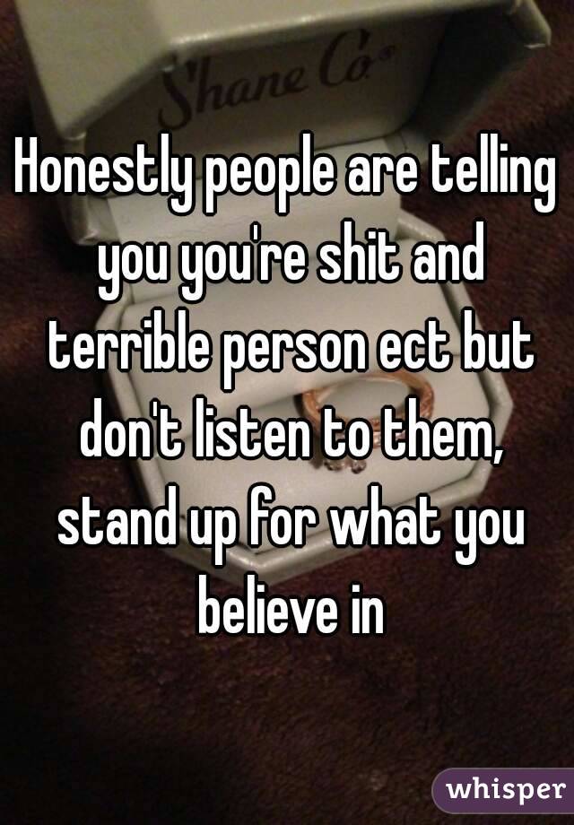 Honestly people are telling you you're shit and terrible person ect but don't listen to them, stand up for what you believe in