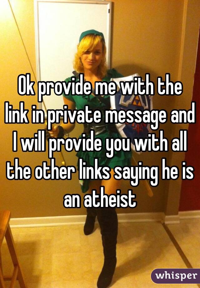 Ok provide me with the link in private message and I will provide you with all the other links saying he is an atheist