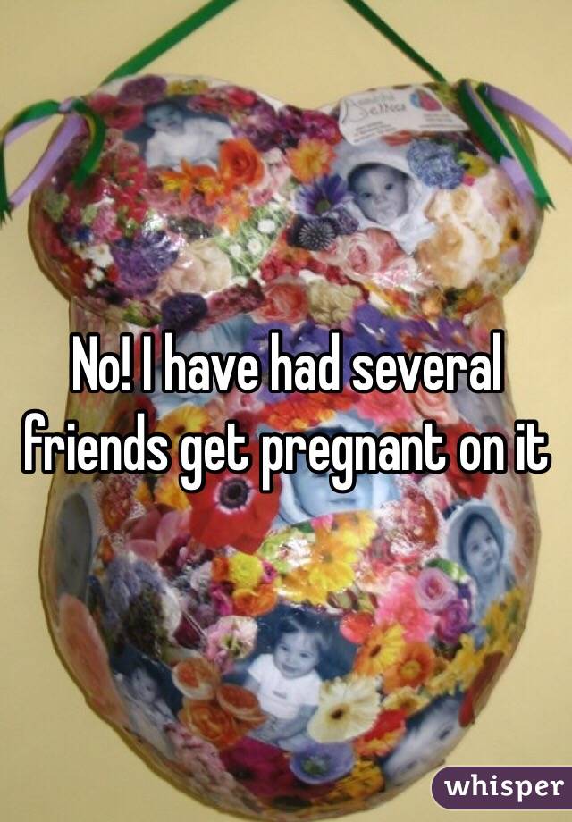 No! I have had several friends get pregnant on it 