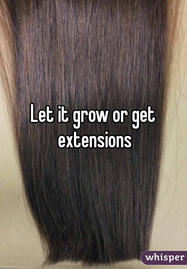 Let it grow or get extensions
