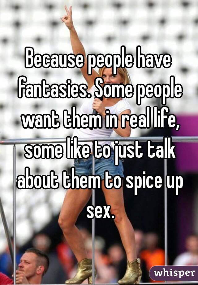 Because people have fantasies. Some people want them in real life, some like to just talk about them to spice up sex.