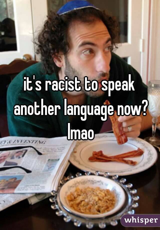 it's racist to speak another language now? lmao